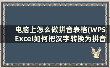 电脑上怎么做拼音表格(WPS Excel如何把汉字转换为拼音)